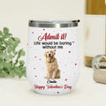 Personalized Dog Wine Tumbler - Upload Photo - Valentine's Day Gift For Dog Lover - Admit It! Life Would Be Boring Without Me