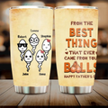 Personalized Funny Step Dad Tumbler - Father's Day Gift For Step Father - From The Best Thing That Ever Came From Your Balls